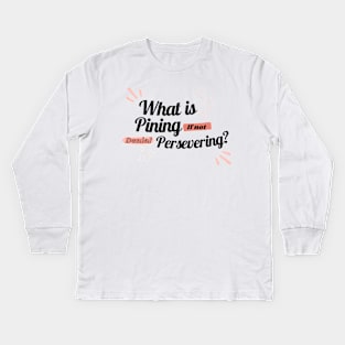 What is pining if not denial persevering? Kids Long Sleeve T-Shirt